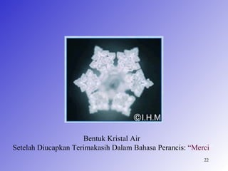 Bentuk Kristal Air
Setelah Diucapkan Terimakasih Dalam Bahasa Perancis: “Merci”
                                                         22
 