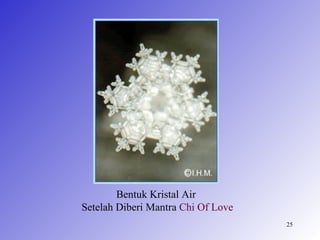 Bentuk Kristal Air
Setelah Diberi Mantra Chi Of Love
                                    25
 
