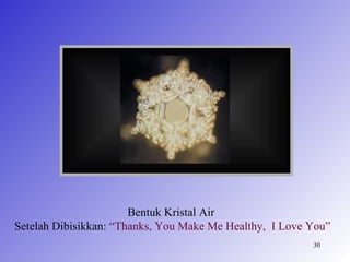 Bentuk Kristal Air
Setelah Dibisikkan: “Thanks, You Make Me Healthy, I Love You”
                                                         30
 