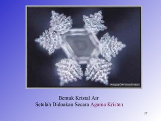Bentuk Kristal Air
Setelah Didoakan Secara Agama Kristen
                                        37
 