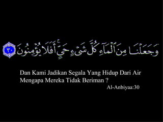 Dan Kami Jadikan Segala Yang Hidup Dari Air
Mengapa Mereka Tidak Beriman ?
                              Al-Anbiyaa:30



                                              6
 