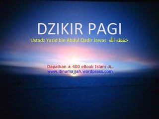 DZIKIR PAGI

Ustadz Yazid bin Abdul Qadir Jawas ‫خفظه ا‬

Dapatkan ± 400 eBook Islam di…
www.ibnumajjah.wordpress.com

 
