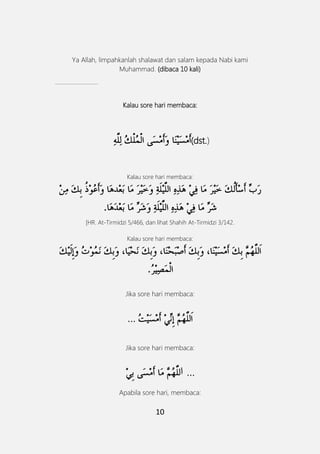 10
Ya Allah, limpahkanlah shalawat dan salam kepada Nabi kami
Muhammad. (dibaca 10 kali)
-------------------------------
Kalau sore hari membaca:
(dst.)
Kalau sore hari membaca:
َ
[HR. At-Tirmidzi 5/466, dan lihat Shahih At-Tirmidzi 3/142.
Kalau sore hari membaca:
َ
Jika sore hari membaca:
…
Jika sore hari membaca:
‫ا‬ …
Apabila sore hari, membaca:
 