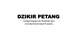 DZIKIR PETANG
Lembaga Pengkajian dan Pengamalan Islam
Universitas Muhammadiyah Purwokerto
 