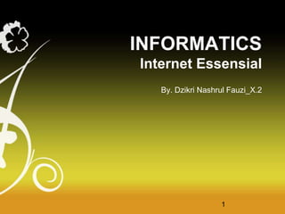 INFORMATICS
Internet Essensial
By. Dzikri Nashrul Fauzi_X.2
1
 