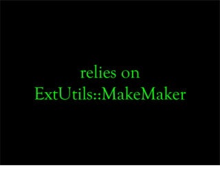 relies on
ExtUtils::MakeMaker
 