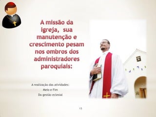 A realização das atividades:
        Meio e Fim
    Da gestão eclesial



                               15
 
