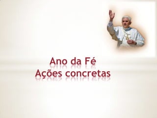 Ano da Fé
Ações concretas
 