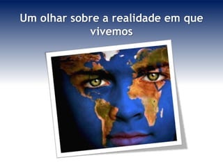 Um olhar sobre a realidade em que
            vivemos
 