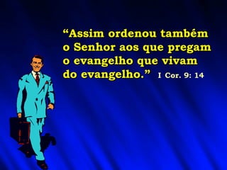 “ Assim ordenou também o Senhor aos que pregam o evangelho que vivam do evangelho.”   I   Cor. 9: 14 