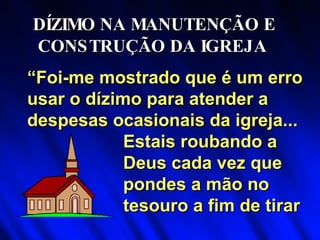 DÍZIMO NA MANUTENÇÃO E  CONSTRUÇÃO DA IGREJA Estais roubando a Deus cada vez que pondes a mão no tesouro a fim de tirar “ Foi-me mostrado que é um erro usar o dízimo para atender a despesas ocasionais da igreja... 