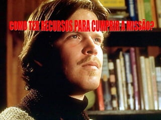 COMO TER RECURSOS PARA CUMPRIR A MISSÃO? 