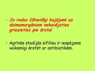 • Ja rodas čūlveidīgi bojājumi uz
dzimumorgāniem nekavējoties
griezieties pie ārsta!
• Agrīnās stadijās sifilisu ir iespējams
veiksmīgi ārstēt ar antibiotikām.

 
