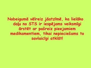Nobeigumā vēlreiz jāatzīmē, ka lielāko
daļu no STS ir iespējams veiksmīgi
ārstēt ar pašreiz pieejamiem
medikamentiem, tikai nepieciešams to
savlaicīgi atklāt!

 