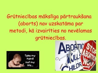 Grūtniecības mākslīga pārtraukšana
(aborts) nav uzskatāma par
metodi, kā izvairīties no nevēlamas
grūtniecības.

 