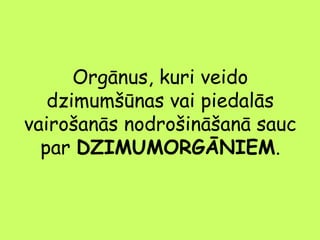 Orgānus, kuri veido
dzimumšūnas vai piedalās
vairošanās nodrošināšanā sauc
par DZIMUMORGĀNIEM.

 