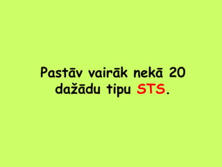 Pastāv vairāk nekā 20
dažādu tipu STS.

 