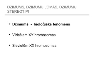 DZIMUMS, DZIMUMU LOMAS, DZIMUMU
STEREOTIPI
? Dzimums - biolo?isks fenomens
? Vrie?iem XY hromosomas
? Sievietm XX hromosomas
 