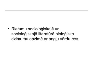 ? Rietumu sociolo?iskaj un
sociolo?iskaj literatr biolo?isko
dzimumu apzim ar ang?u vrdu sex.
 