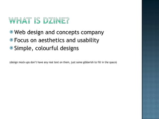 Web design and concepts company Focus on aesthetics and usability Simple, colourful designs (design mock-ups dont have any real text on them, just some gibberish to fill in the space) 