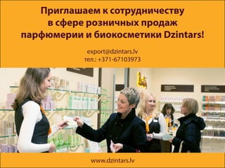 Приглашаем к сотрудничеству
в сфере розничных продаж
парфюмерии и биокосметики Dzintars!
export@dzintars.lv
тел.: +371-67103973
www.dzintars.lv
 
