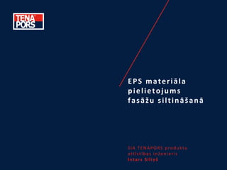 EPS materiāla
pielietojums
fasāžu siltināšanā
SIA TENAPORS produktu
attīstības inženieris
Intars Siliņš
 