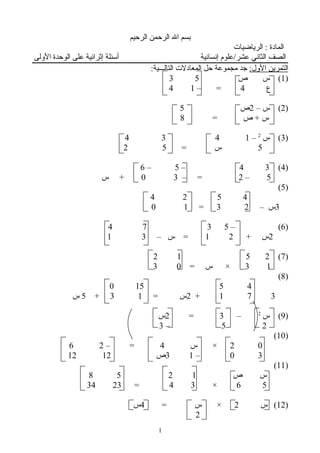 ‫الرحيم‬ ‫الرحمن‬ ‫ال‬ ‫بسم‬
‫الرياضيات‬ : ‫المادة‬
‫اللولى‬ ‫الوحدة‬ ‫على‬ ‫إثرائية‬ ‫أسئلة‬ ‫إنسانية‬ ‫عشر/علوم‬ ‫الثاني‬ ‫الصف‬
:‫اللول‬ ‫التمرين‬:‫التالـــية‬ ‫المعادلت‬ ‫حل‬ ‫مجموعة‬ ‫جد‬
)1‫ص‬ ‫س‬ (53
‫ع‬4– =14
)2– ‫س‬ (2‫ص‬5
= ‫ص‬ + ‫س‬8
)3‫س‬ (2
–1434
5= ‫س‬52
)4(34–5–6
5–2– =30‫س‬ +
)5(
4524
3– ‫س‬23=10
)6– (5374
2+ ‫س‬21– ‫س‬ =31
)7(2512
13= ‫س‬ ×03
)8(
45150
371+2= ‫س‬13+5‫س‬
)9‫س‬ (2
–3=2‫س‬
25–3
)10(
02‫س‬ ×4– =26
30–13‫ص‬1212
)11(
‫ص‬ ‫س‬1258
56×34=2334
)12‫س‬ (2= ‫س‬ ×4‫س‬
2
1
 