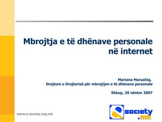 www.e-society.org.mk Mbrojtja e të dhënave personale në internet Mariana Marushiq ,  Drejtore e Drejtorisë për mbrojtjen e të dhënave personale Shkup , 29  nëntor  2007 
