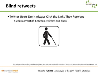 •Twitter Users Don't Always Click the Links They Retweet 
–a weak correlation between retweets and clicks 
Roberto TURRIN ...