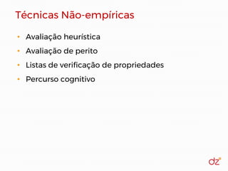 Técnicas Não-empíricas
• Avaliação heurística
• Avaliação de perito
• Listas de verificação de propriedades
• Percurso cognitivo
 