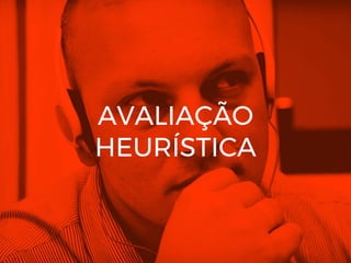 AVALIAÇÃO
HEURÍSTICA
 
