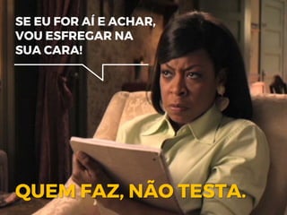 SE EU FOR AÍ E ACHAR,
VOU ESFREGAR NA
SUA CARA!
QUEM FAZ, NÃO TESTA.
 