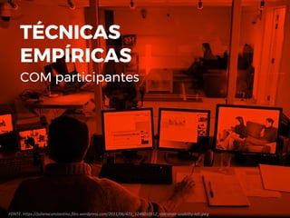 FONTE: https://julianaconstantino.files.wordpress.com/2011/06/421_1246010512_stationair-usability-lab.jpeg
TÉCNICAS
EMPÍRICAS
COM participantes
 
