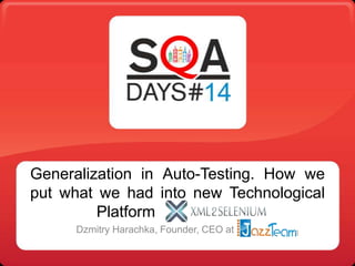 Generalization in Auto-Testing. How we
put what we had into new Technological
Platform
Dzmitry Harachka, Founder, CEO at

 