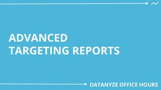 ADVANCED
TARGETING REPORTS
DATANYZE OFFICE HOURS
 