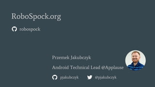 pjakubczyk
Przemek Jakubczyk
Android Technical Lead @Applause
@pjakubczyk
RoboSpock.org
robospock
 