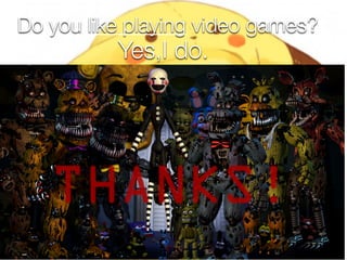 Do you like playing video games?
Yes,I do.