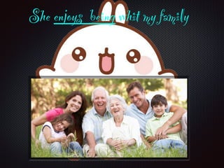 She enjoys being whit my family