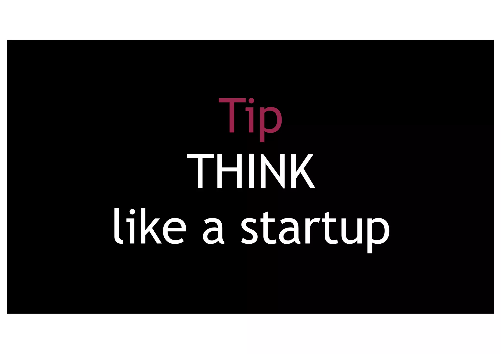 Tip
THINK
like a startup
 