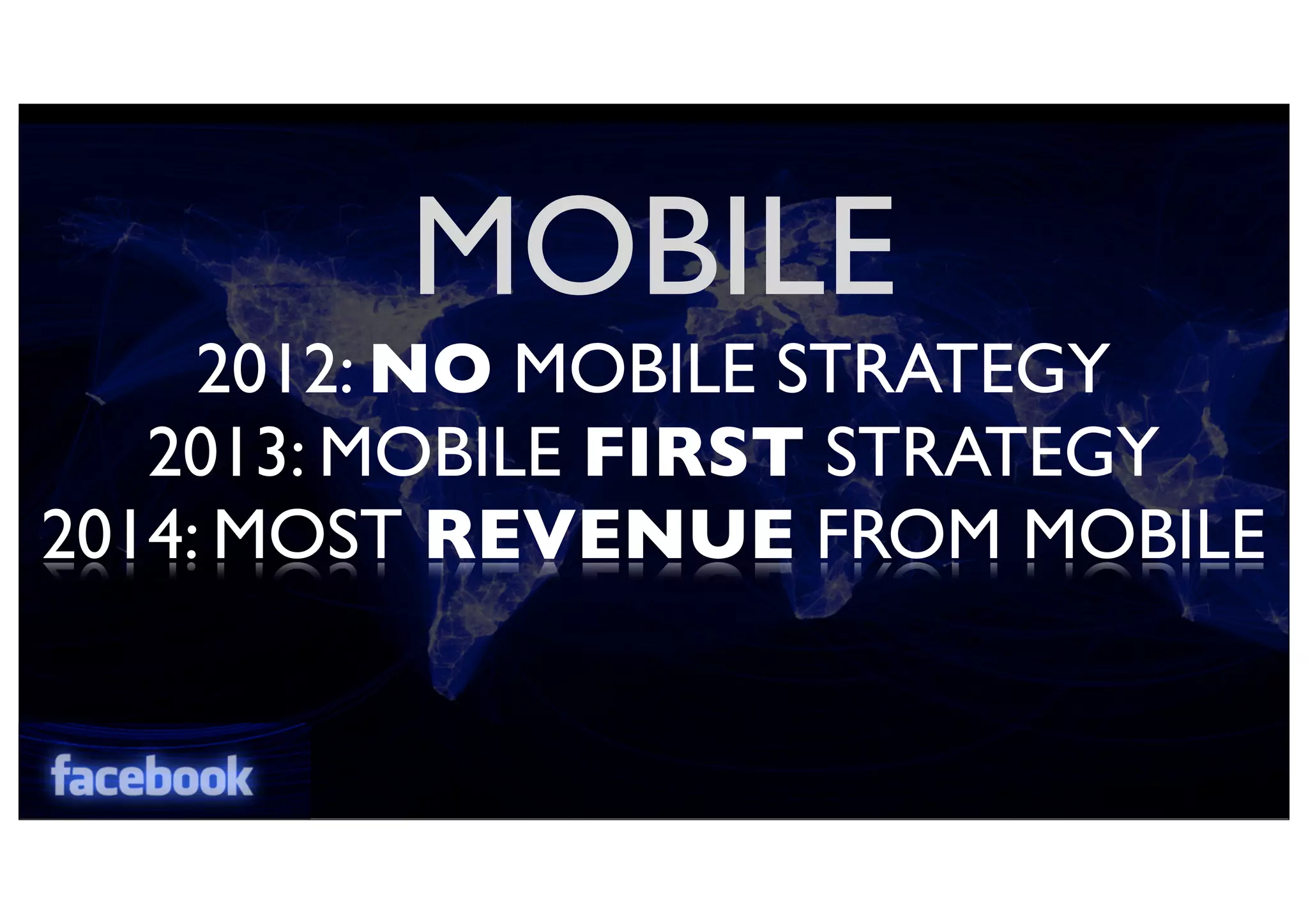 MOBILE
2012: NO MOBILE STRATEGY
2013: MOBILE FIRST STRATEGY
2014: MOST REVENUE FROM MOBILE
 