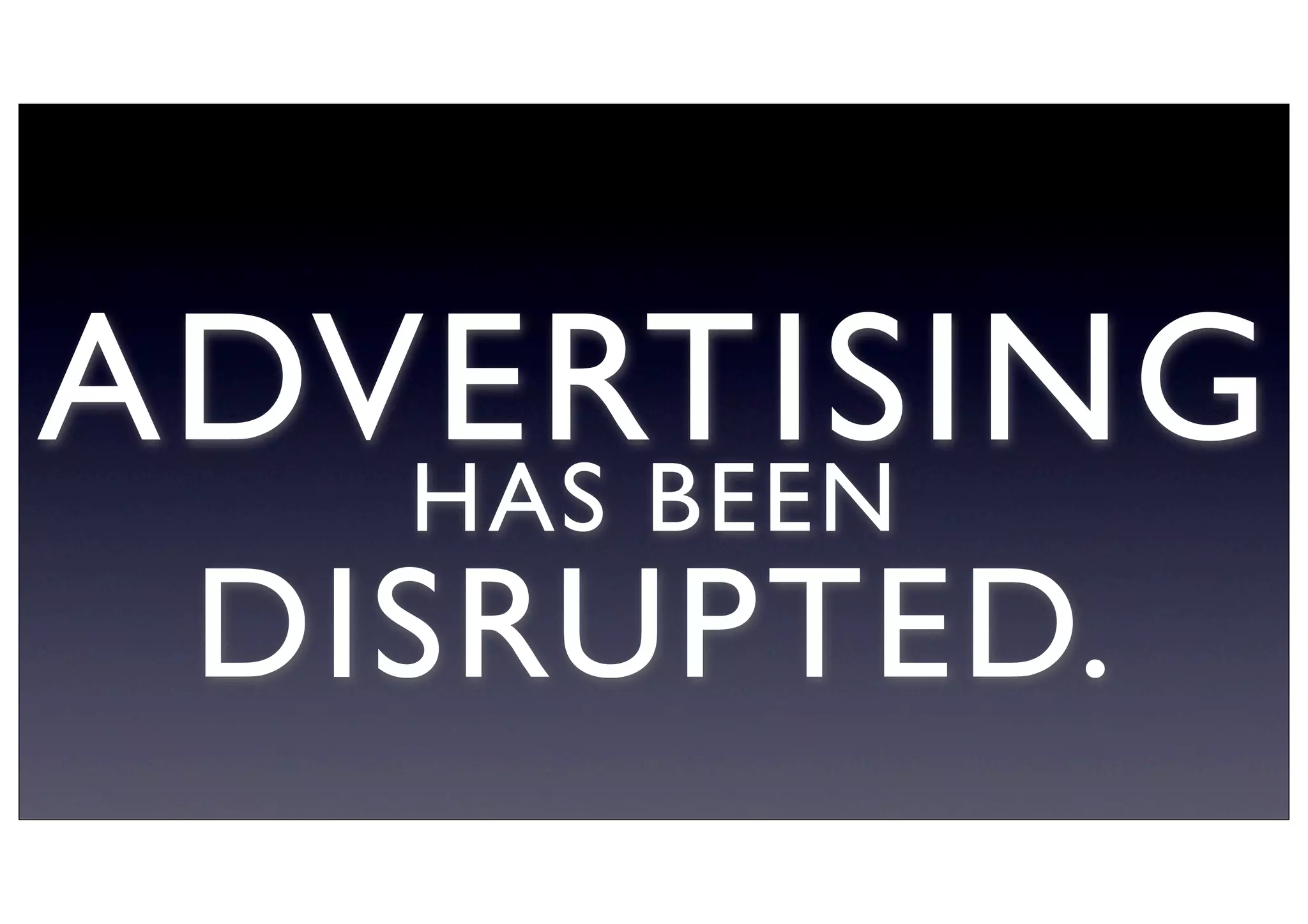 ADVERTISINGHAS BEEN
DISRUPTED.
 