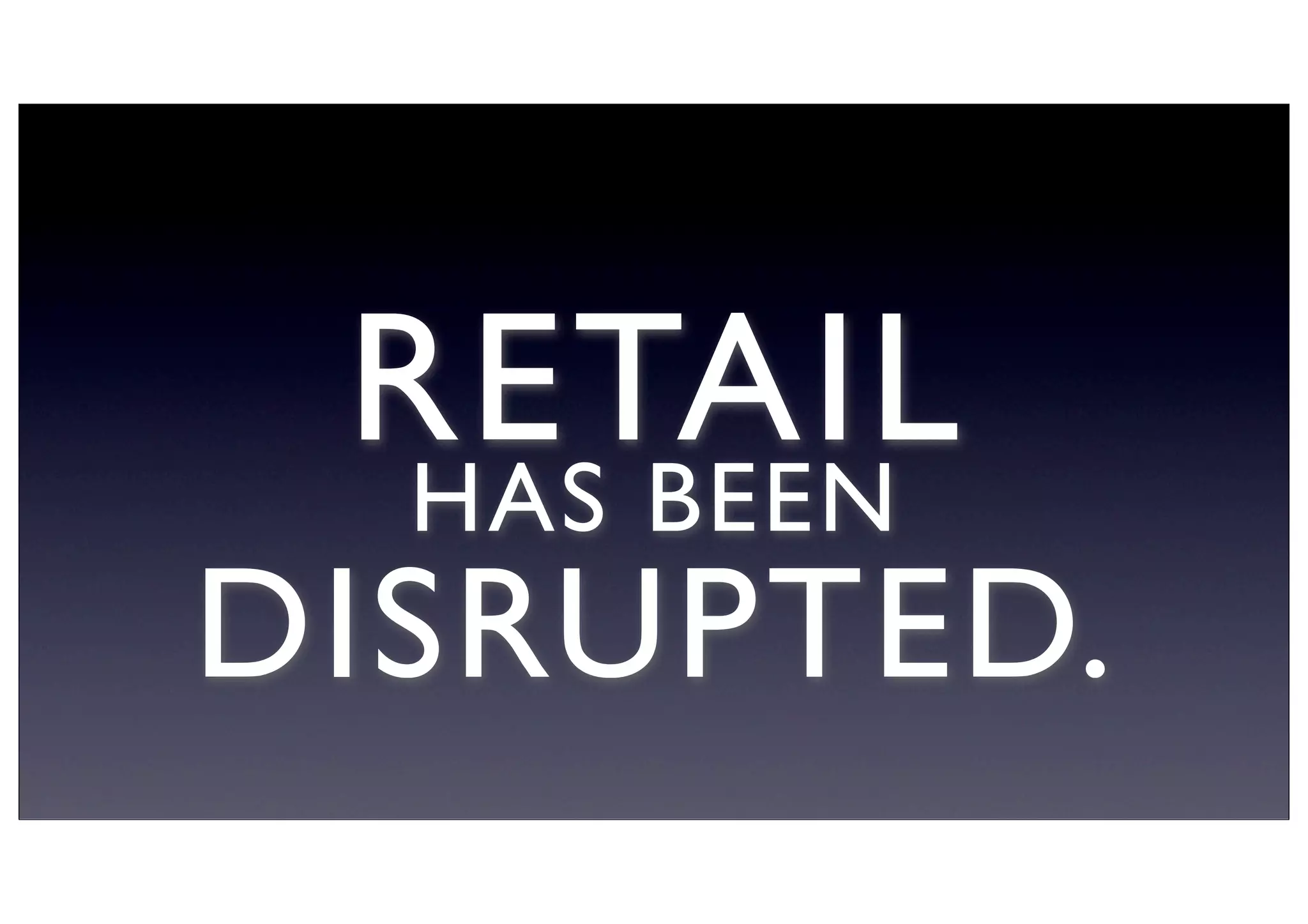 RETAILHAS BEEN
DISRUPTED.
 