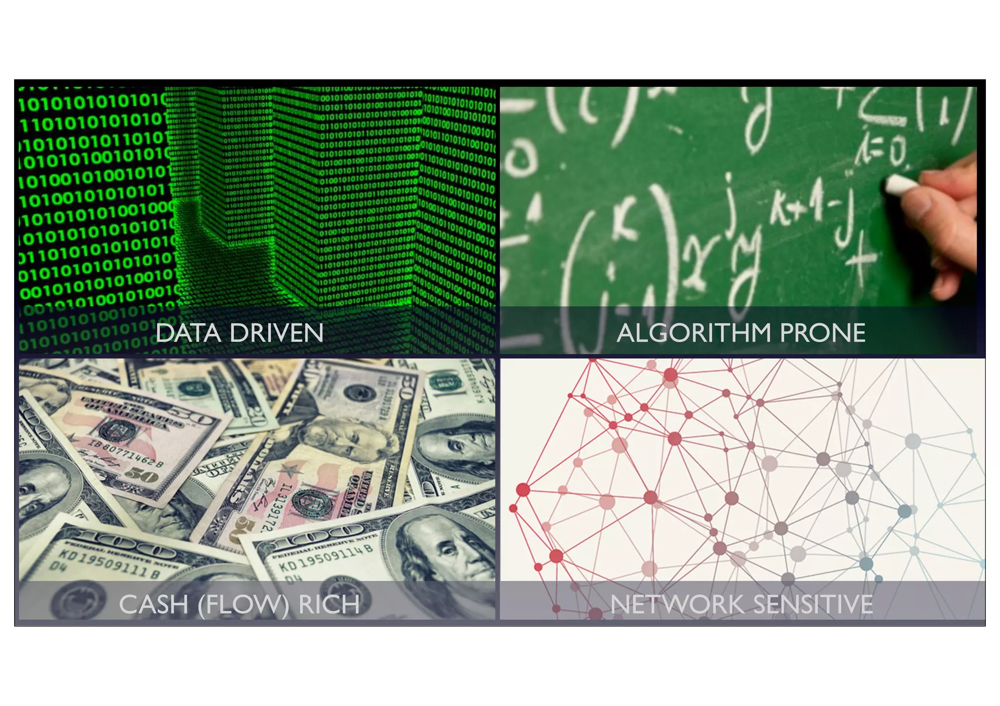 ALGORITHM PRONE
CASH (FLOW) RICH
DATA DRIVEN
NETWORK SENSITIVE
 