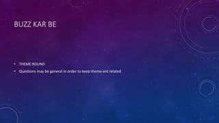 BUZZ KAR BE
• THEME ROUND
• Questions may be general in order to keep theme ent related
 