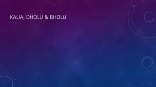 KALIA, DHOLU & BHOLU
 