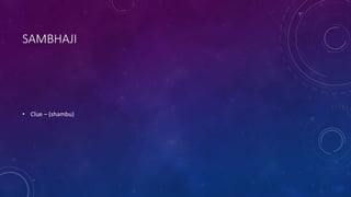 SAMBHAJI
• Clue – (shambu)
 