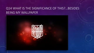 Q14 WHAT IS THE SIGNIFICANCE OF THIS?…BESIDES
BEING MY WALLPAPER
 