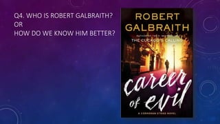 Q4. WHO IS ROBERT GALBRAITH?
OR
HOW DO WE KNOW HIM BETTER?
 