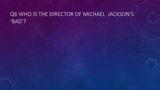 Q6 WHO IS THE DIRECTOR OF MICHAEL JACKSON’S
‘BAD’?
 