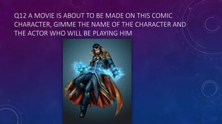 Q12 A MOVIE IS ABOUT TO BE MADE ON THIS COMIC
CHARACTER, GIMME THE NAME OF THE CHARACTER AND
THE ACTOR WHO WILL BE PLAYING HIM
 